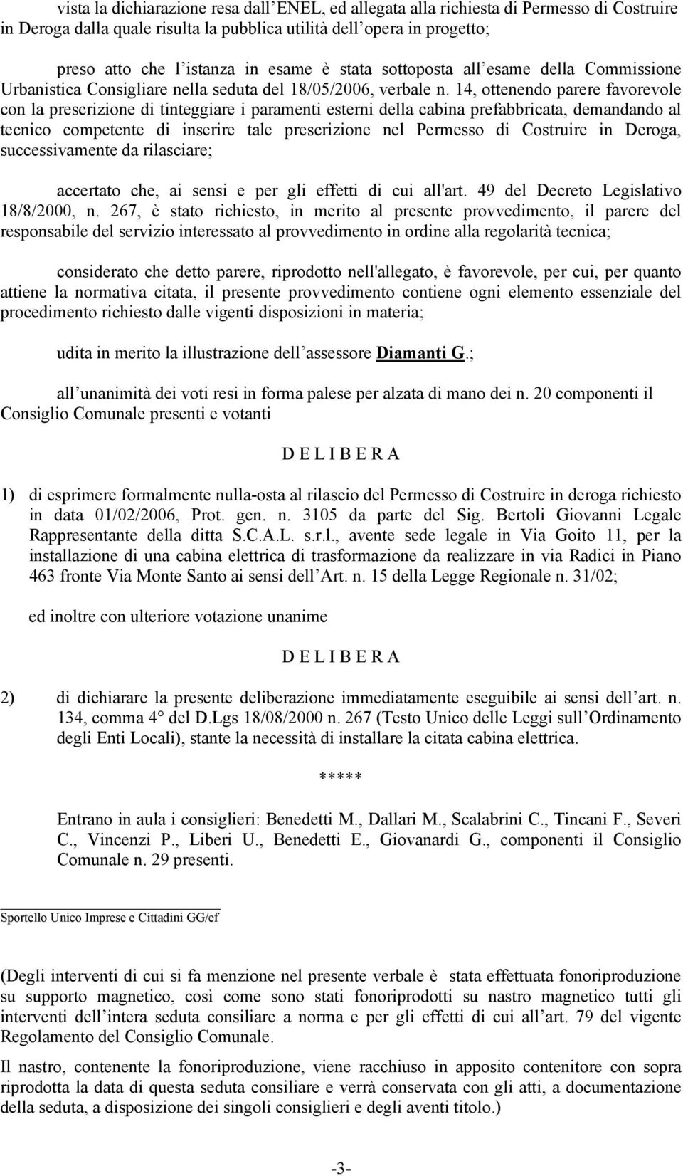 14, ottenendo parere favorevole con la prescrizione di tinteggiare i paramenti esterni della cabina prefabbricata, demandando al tecnico competente di inserire tale prescrizione nel Permesso di