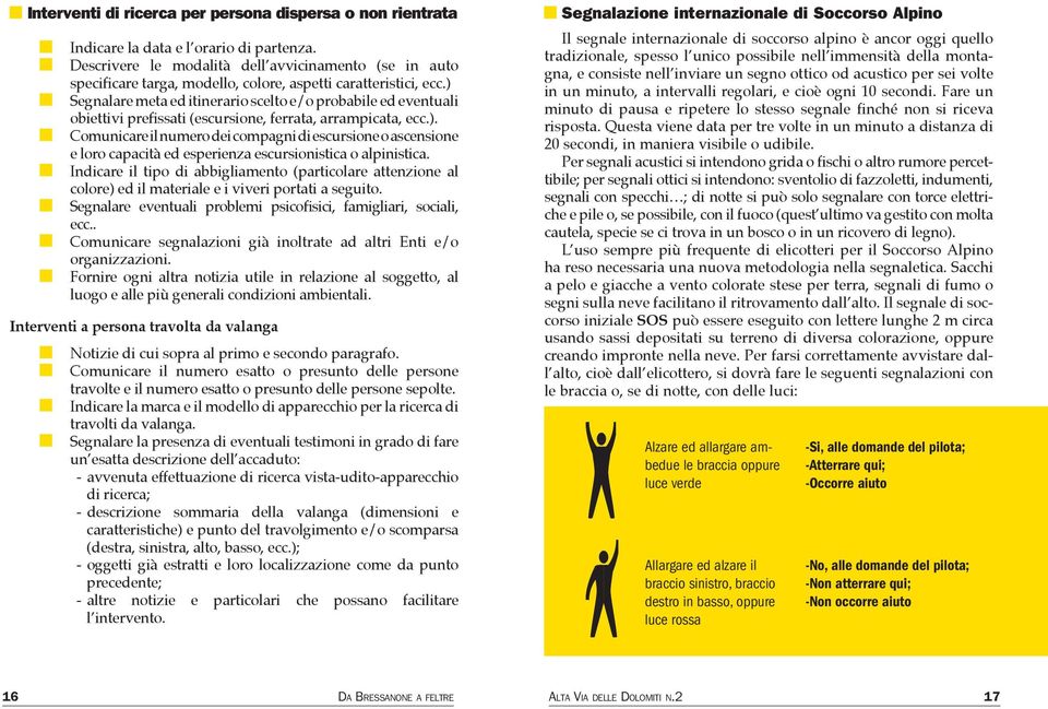 ) Segnalare meta ed itinerario scelto e/o probabile ed eventuali obiettivi prefissati (escursione, ferrata, arrampicata, ecc.). Comunicare il numero dei compagni di escursione o ascensione e loro capacità ed esperienza escursionistica o alpinistica.