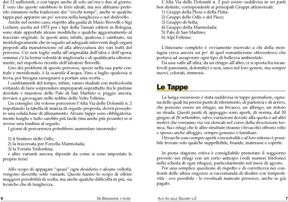 Anche nel nostro caso, rispetto alla guida di Mario Brovelli e Sigi Lechner, uscita nel 1973 per i tipi della Tamari editori in Bologna, sono state apportate alcune modifiche e qualche aggiornamento