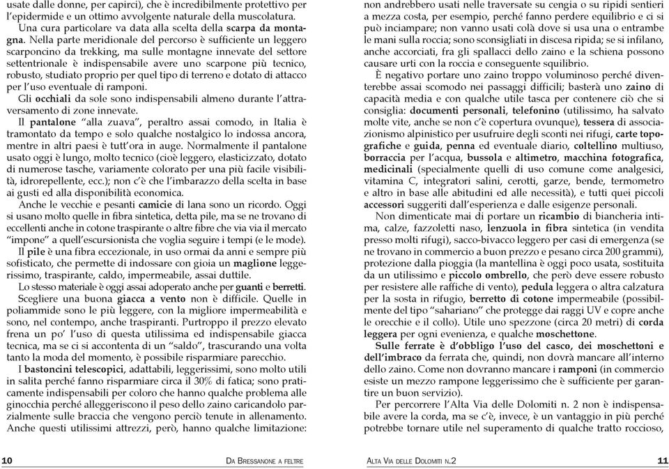 studiato proprio per quel tipo di terreno e dotato di attacco per l uso eventuale di ramponi. Gli occhiali da sole sono indispensabili almeno durante l attraversamento di zone innevate.