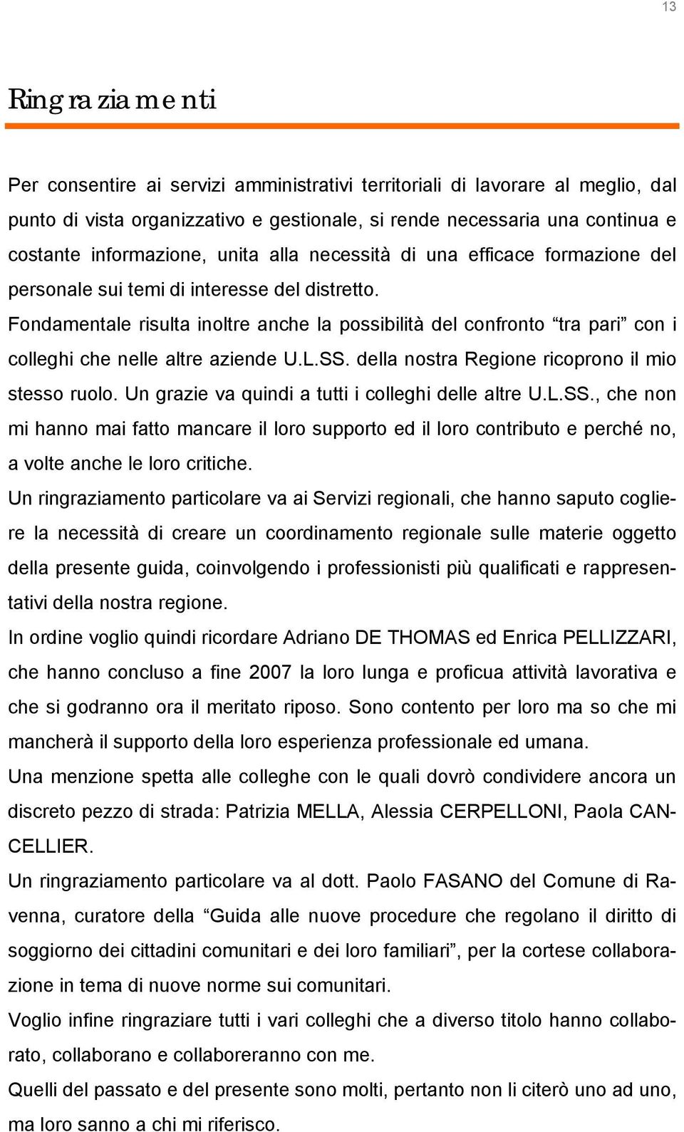 Fondamentale risulta inoltre anche la possibilità del confronto tra pari con i colleghi che nelle altre aziende U.L.SS. della nostra Regione ricoprono il mio stesso ruolo.