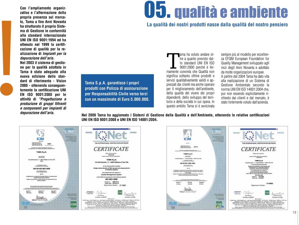 Nel 2003 il sistema di gestione per la qualità adottato in Tama è stato adeguato alla nuova edizione dello standard di riferimento - Vision 2000 - ottenendo conseguentemente la certificazione UNI EN