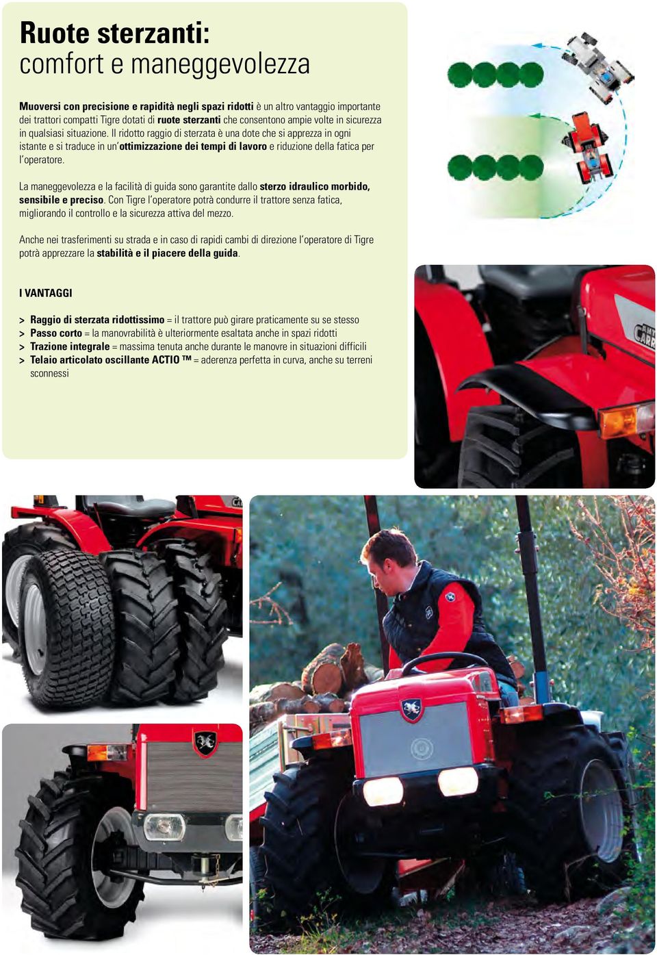 Il ridotto raggio di sterzata è una dote che si apprezza in ogni istante e si traduce in un ottimizzazione dei tempi di lavoro e riduzione della fatica per l operatore.