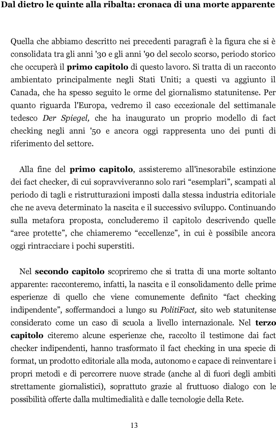 Si tratta di un racconto ambientato principalmente negli Stati Uniti; a questi va aggiunto il Canada, che ha spesso seguito le orme del giornalismo statunitense.