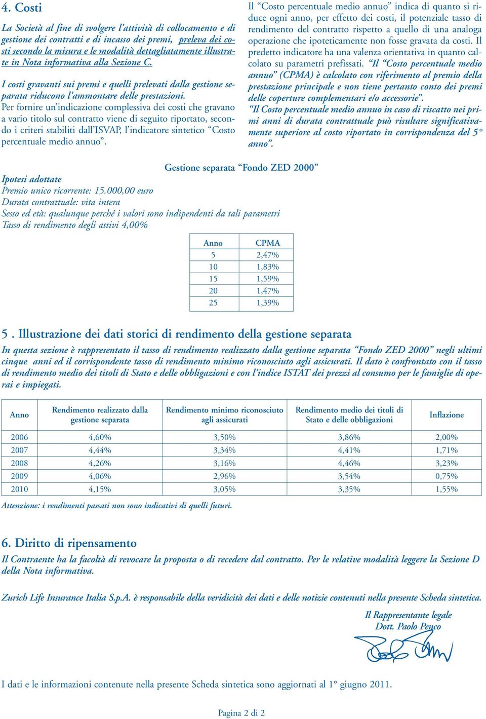 Per fornire un indicazione complessiva dei costi che gravano a vario titolo sul contratto viene di seguito riportato, secondo i criteri stabiliti dall ISVAP, l indicatore sintetico Costo percentuale