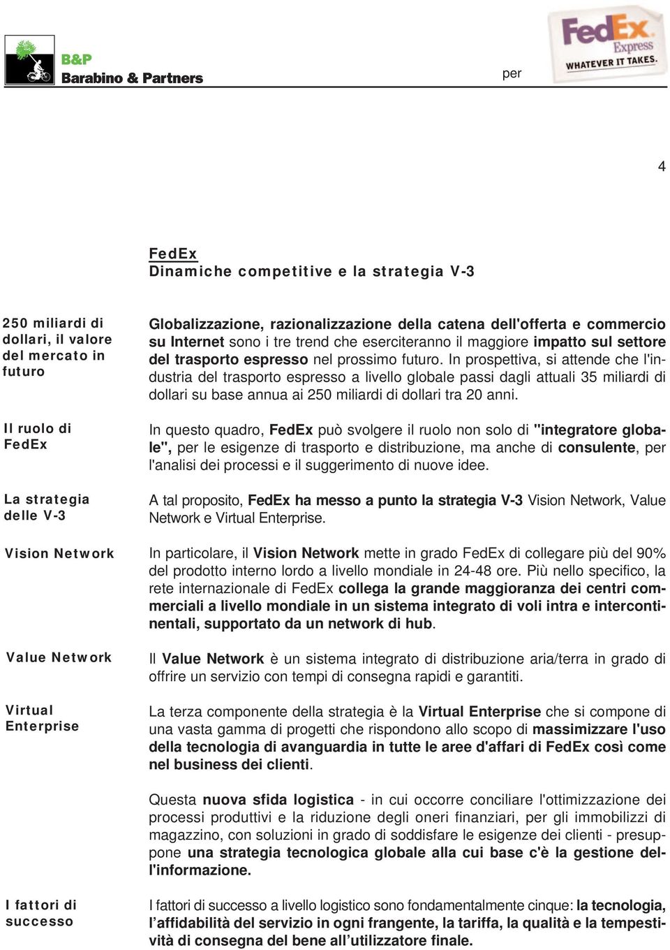 In prospettiva, si attende che l'industria del trasporto espresso a livello globale passi dagli attuali 35 miliardi di dollari su base annua ai 250 miliardi di dollari tra 20 anni.