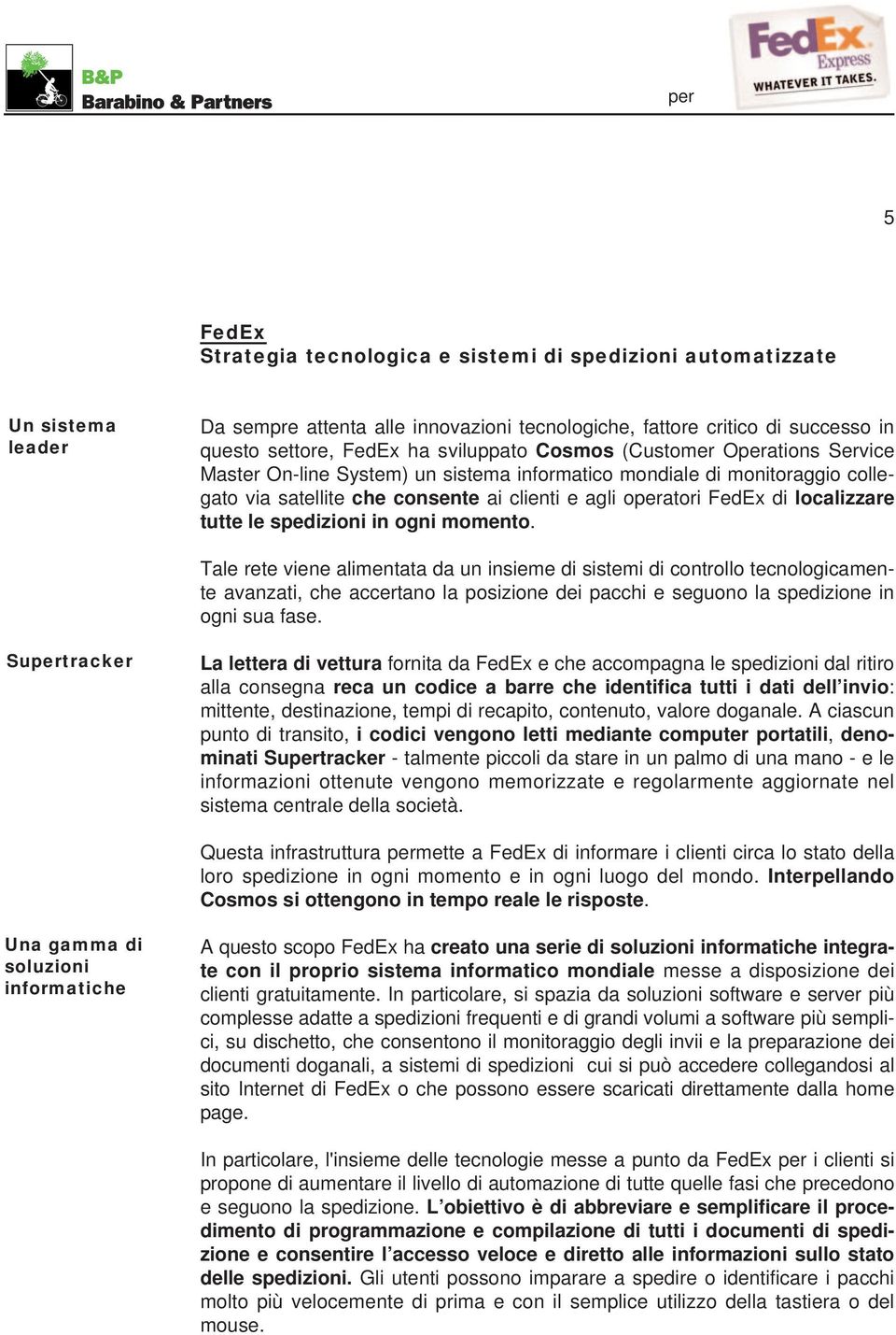 in ogni momento. Tale rete viene alimentata da un insieme di sistemi di controllo tecnologicamente avanzati, che accertano la posizione dei pacchi e seguono la spedizione in ogni sua fase.