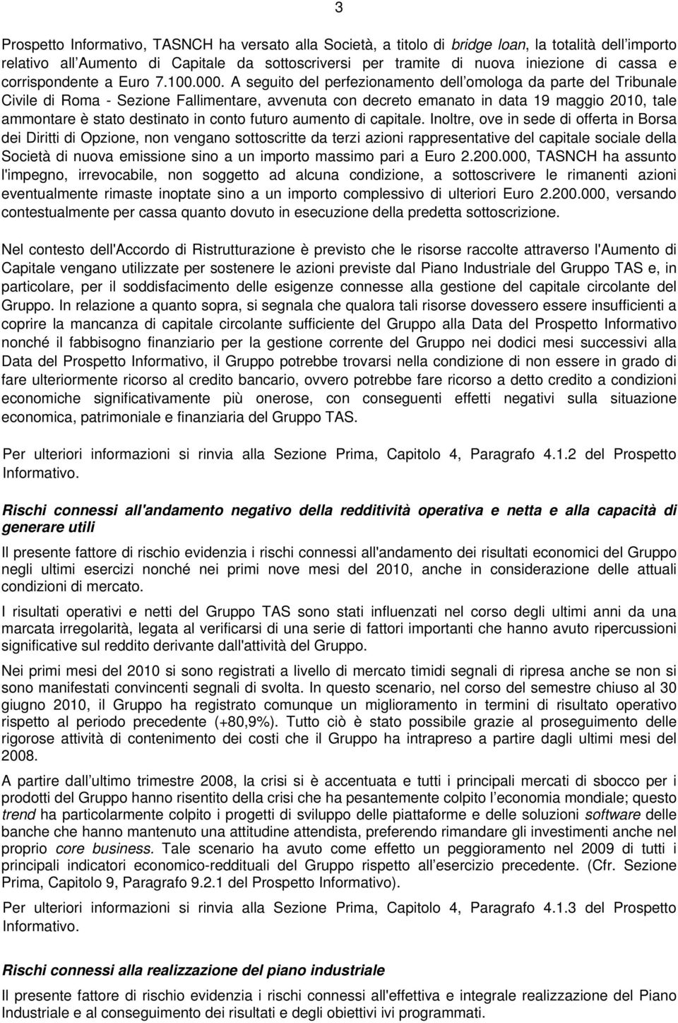 A seguito del perfezionamento dell omologa da parte del Tribunale Civile di Roma - Sezione Fallimentare, avvenuta con decreto emanato in data 19 maggio 2010, tale ammontare è stato destinato in conto