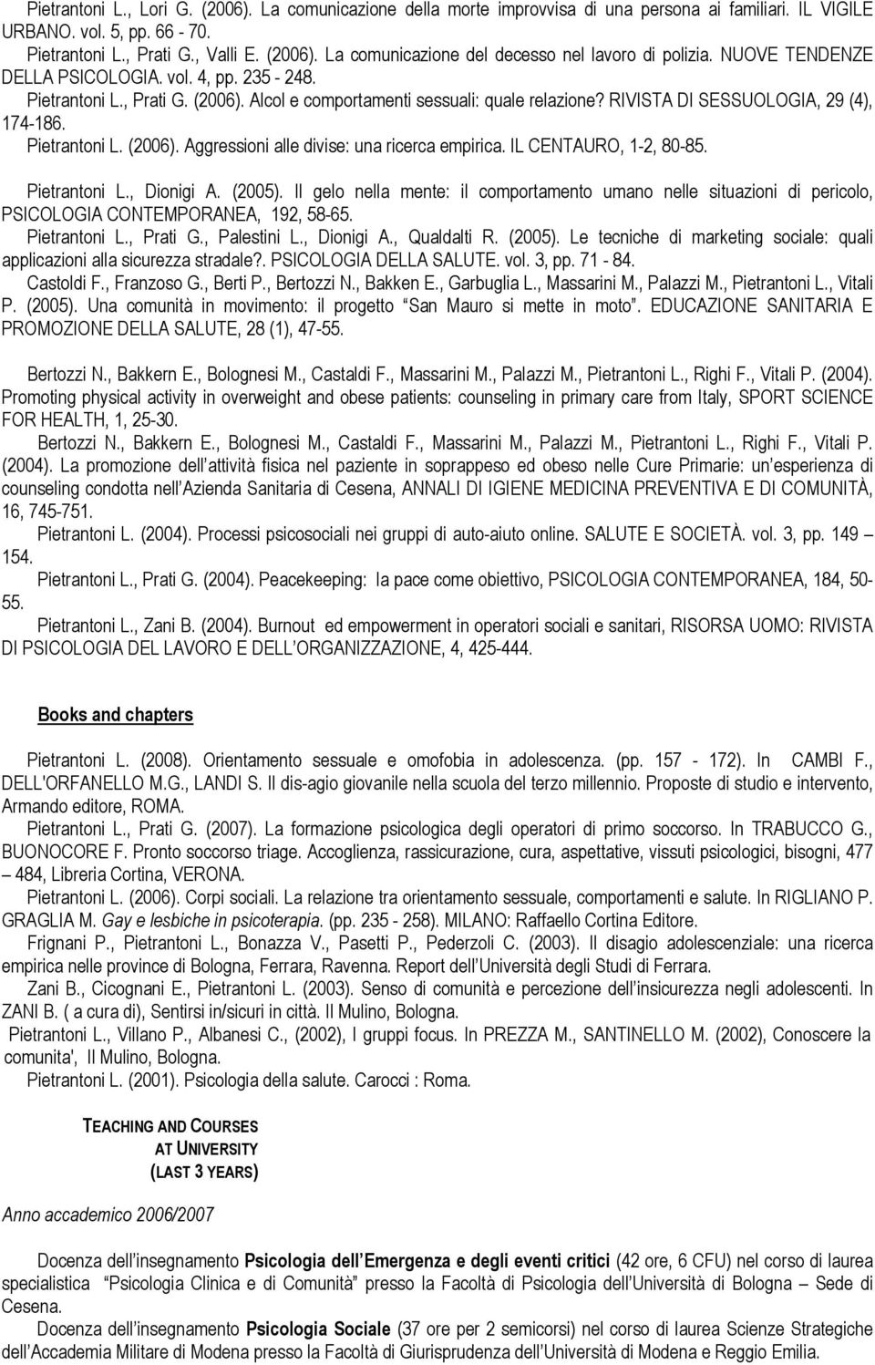 IL CENTAURO, 1-2, 80-85. Pietrantoni L., Dionigi A. (2005). Il gelo nella mente: il comportamento umano nelle situazioni di pericolo, PSICOLOGIA CONTEMPORANEA, 192, 58-65. Pietrantoni L., Prati G.