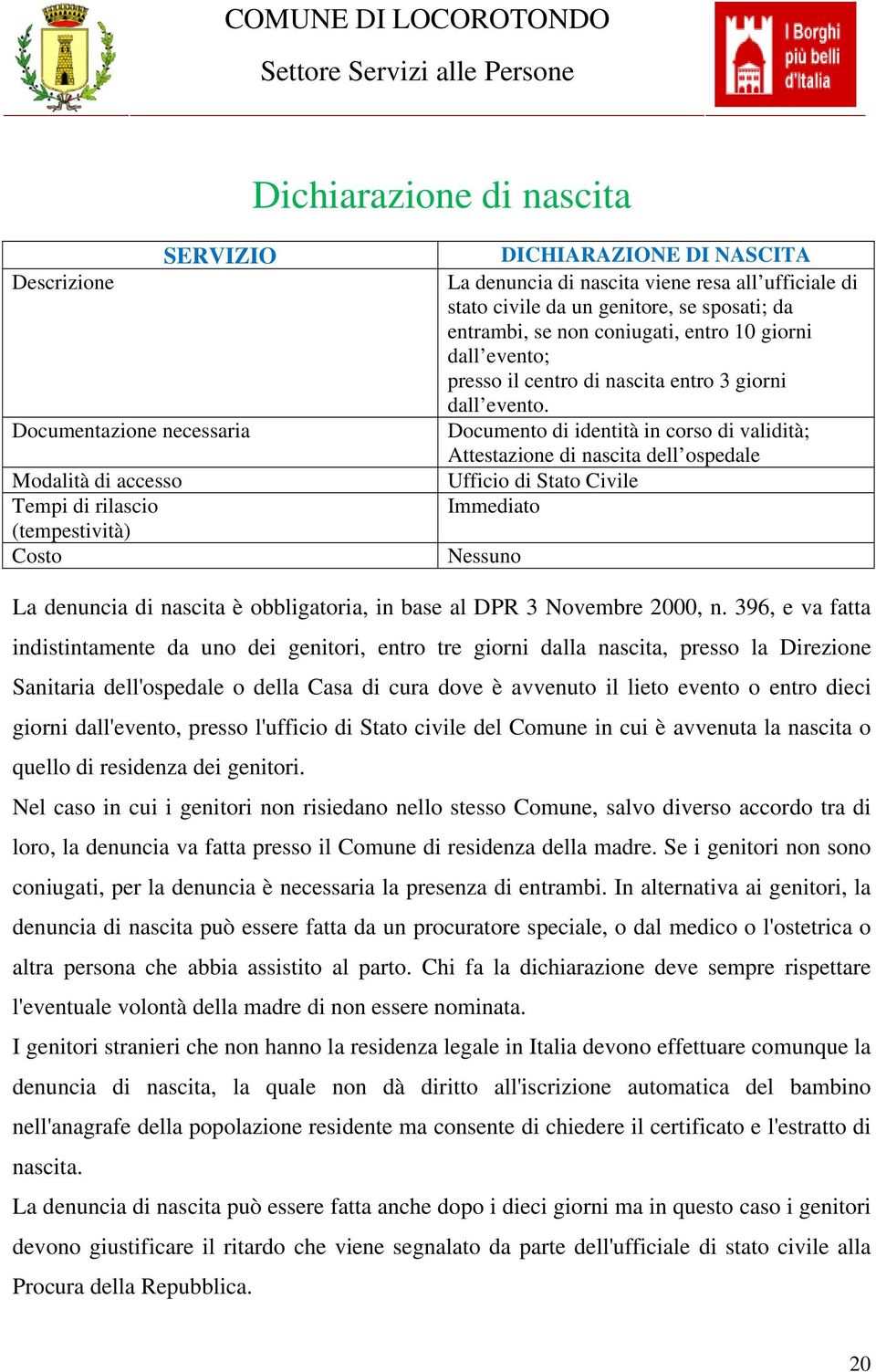 Documento di identità in corso di validità; Attestazione di nascita dell ospedale Ufficio di Stato Civile Immediato Nessuno La denuncia di nascita è obbligatoria, in base al DPR 3 Novembre 2000, n.