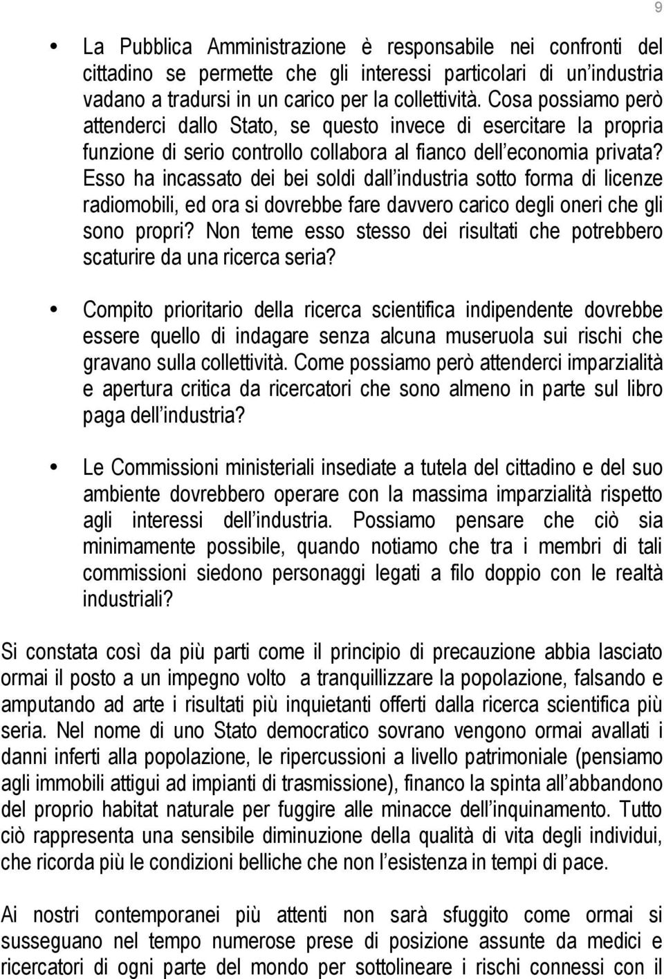 Esso ha incassato dei bei soldi dall industria sotto forma di licenze radiomobili, ed ora si dovrebbe fare davvero carico degli oneri che gli sono propri?