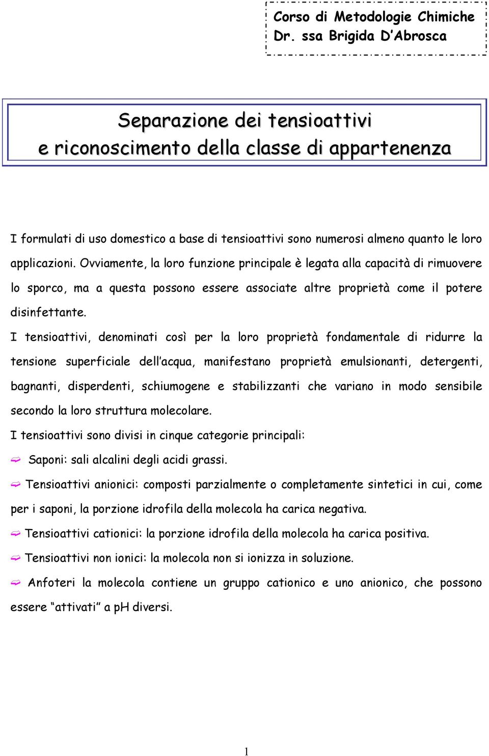 Ovviamente, la loro funzione principale è legata alla capacità di rimuovere lo sporco, ma a questa possono essere associate altre proprietà come il potere disinfettante.