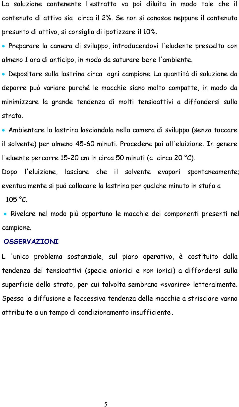 La quantità di soluzione da deporre può variare purché le macchie siano molto compatte, in modo da minimizzare la grande tendenza di molti tensioattivi a diffondersi sullo strato.