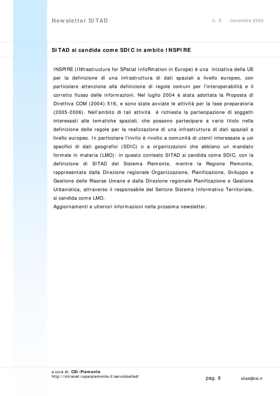 Nel luglio 2004 è stata adottata la Proposta di Direttiva COM (2004) 516, e sono state avviate le attività per la fase preparatoria (2005-2006).