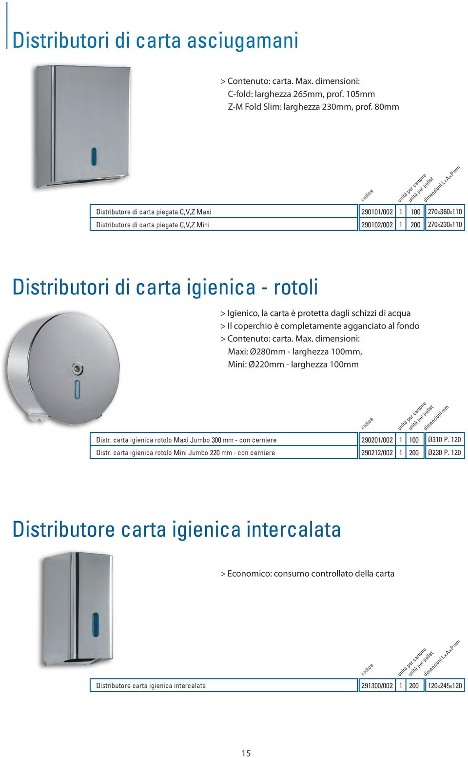 carta è protetta dagli schizzi di acqua > Il coperchio è completamente agganciato al fondo > Contenuto: carta. Max. dimensioni: Maxi: Ø280mm - larghezza 100mm, Mini: Ø220mm - larghezza 100mm Distr.