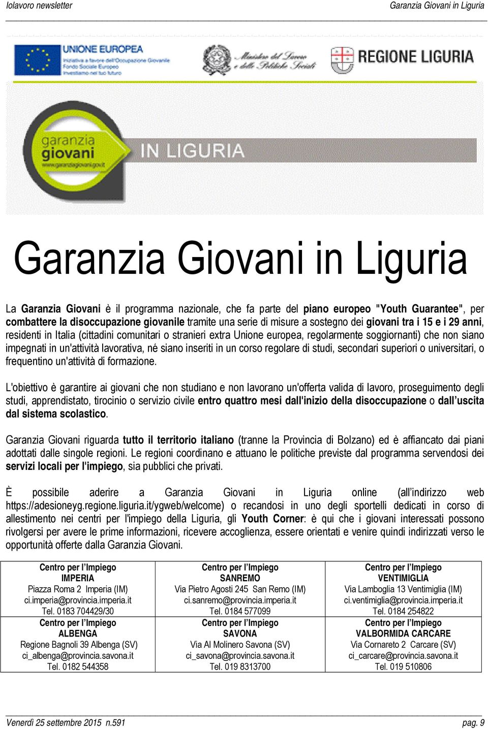 in un'attività lavorativa, né siano inseriti in un corso regolare di studi, secondari superiori o universitari, o frequentino un'attività di formazione.