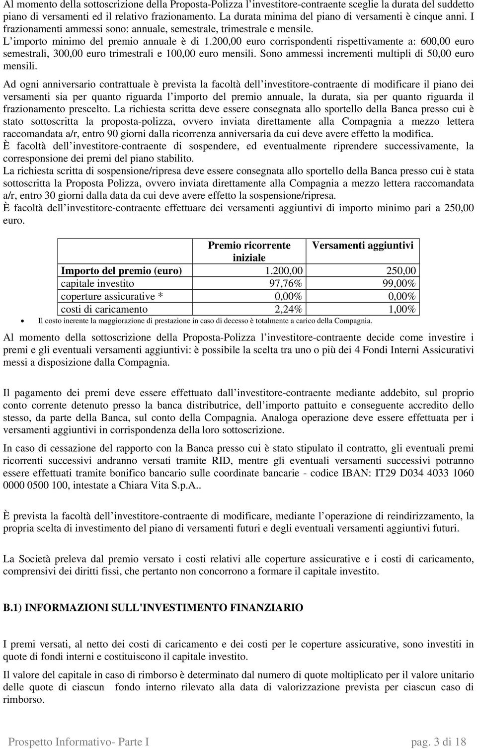 200,00 euro corrispondenti rispettivamente a: 600,00 euro semestrali, 300,00 euro trimestrali e 100,00 euro mensili. Sono ammessi incrementi multipli di 50,00 euro mensili.