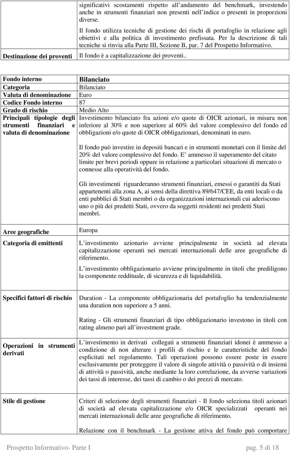 Per la descrizione di tali tecniche si rinvia alla Parte III, Sezione B, par. 7 del Prospetto Informativo. Il fondo è a capitalizzazione dei proventi.