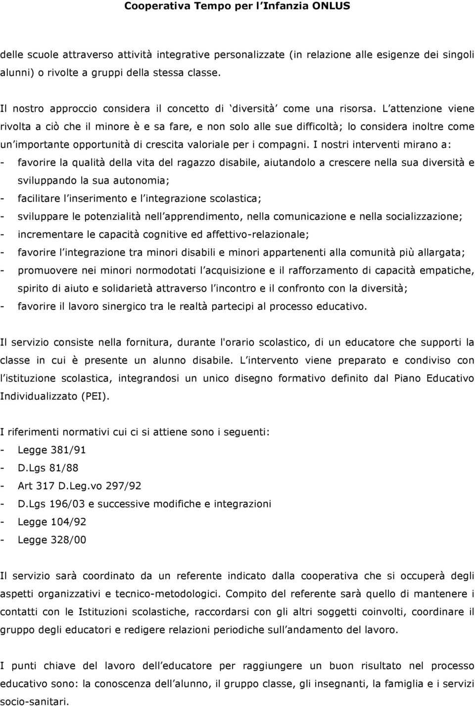 L attenzione viene rivolta a ciò che il minore è e sa fare, e non solo alle sue difficoltà; lo considera inoltre come un importante opportunità di crescita valoriale per i compagni.