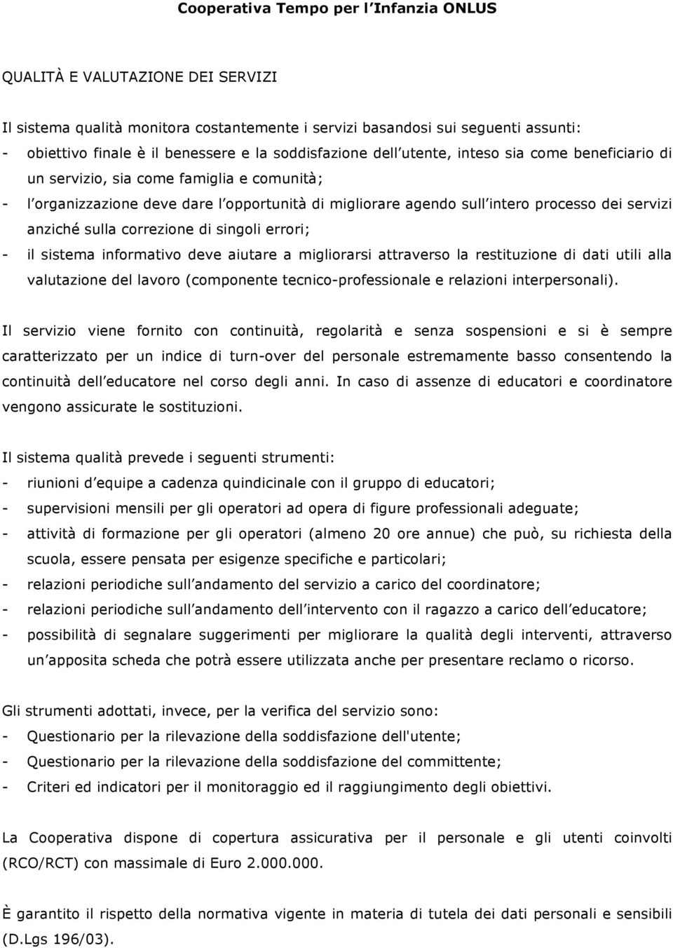 - il sistema informativo deve aiutare a migliorarsi attraverso la restituzione di dati utili alla valutazione del lavoro (componente tecnico-professionale e relazioni interpersonali).