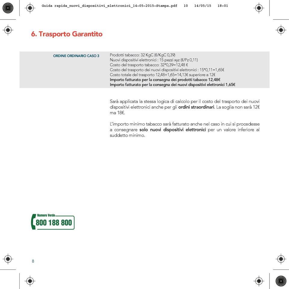 nuovi dispositivi elettronici : 5*0,=,65 Costo totale del trasporto,48+,65=4,3 superiore a Importo fatturato per la consegna dei prodotti tabacco,48 Importo fatturato per la consegna dei nuovi