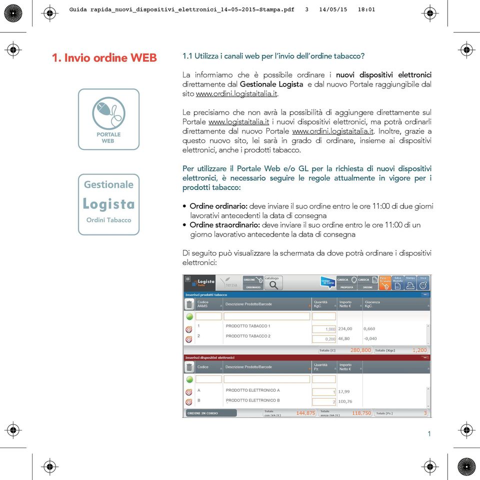 logistaitalia.it i nuovi dispositivi elettronici, ma potrà ordinarli direttamente dal nuovo Portale www.ordini.logistaitalia.it. Inoltre, grazie a questo nuovo sito, lei sarà in grado di ordinare, insieme ai dispositivi elettronici, anche i prodotti tabacco.