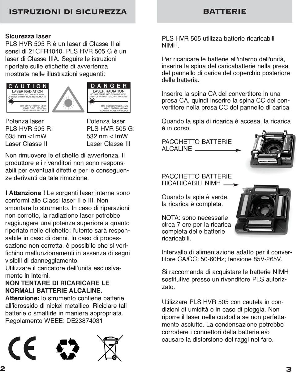 OUTPUT POWER <1mW WAVELENGTH 635-670nm CLASS II LASER PRODUCT Potenza laser PLS HVR 505 R: 635 nm <1mW Laser Classe II DANGER LASER RADIATION DO NOT STARE INTO BEAM OR VIEW DIRECTLY WITH OPTICAL