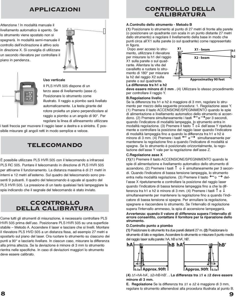 .. Uso verticale Il PLS HVR 505 dispone di un terzo asse di livellamento (asse z). Posizionare lo strumento come illustrato. Il raggio a piombo sarà livellato automaticamente.