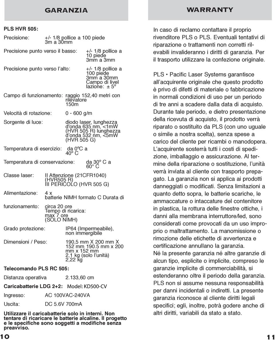 conservazione: Classe laser: Alimentazione: funzionamento: Grado protezione: Dimensioni / Peso: 0-600 g/m diodo laser, lunghezza d'onda 635 nm, <1mW (HVR 505 R) lunghezza d onda 532 nm, <5mW (HVR 505