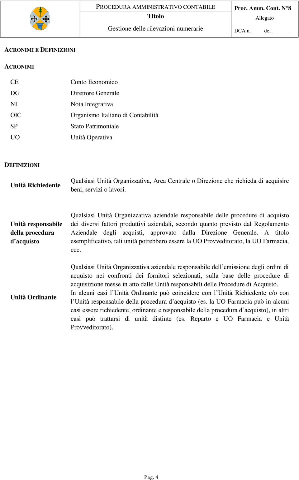 Unità responsabile della procedura d acquisto Unità Ordinante Qualsiasi Unità Organizzativa aziendale responsabile delle procedure di acquisto dei diversi fattori produttivi aziendali, secondo quanto