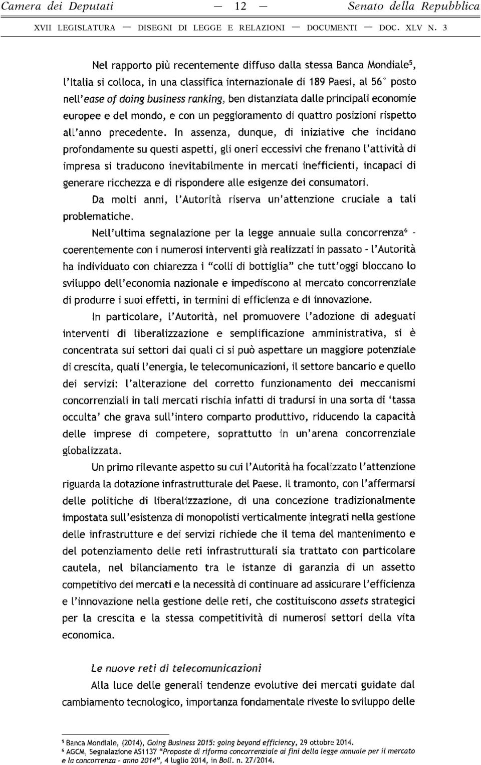 In assenza, dunque, di iniziative che incidano profondamente su questi aspetti, gli oneri eccessivi che frenano l attività di impresa si traducono inevitabilmente in mercati inefficienti, incapaci di