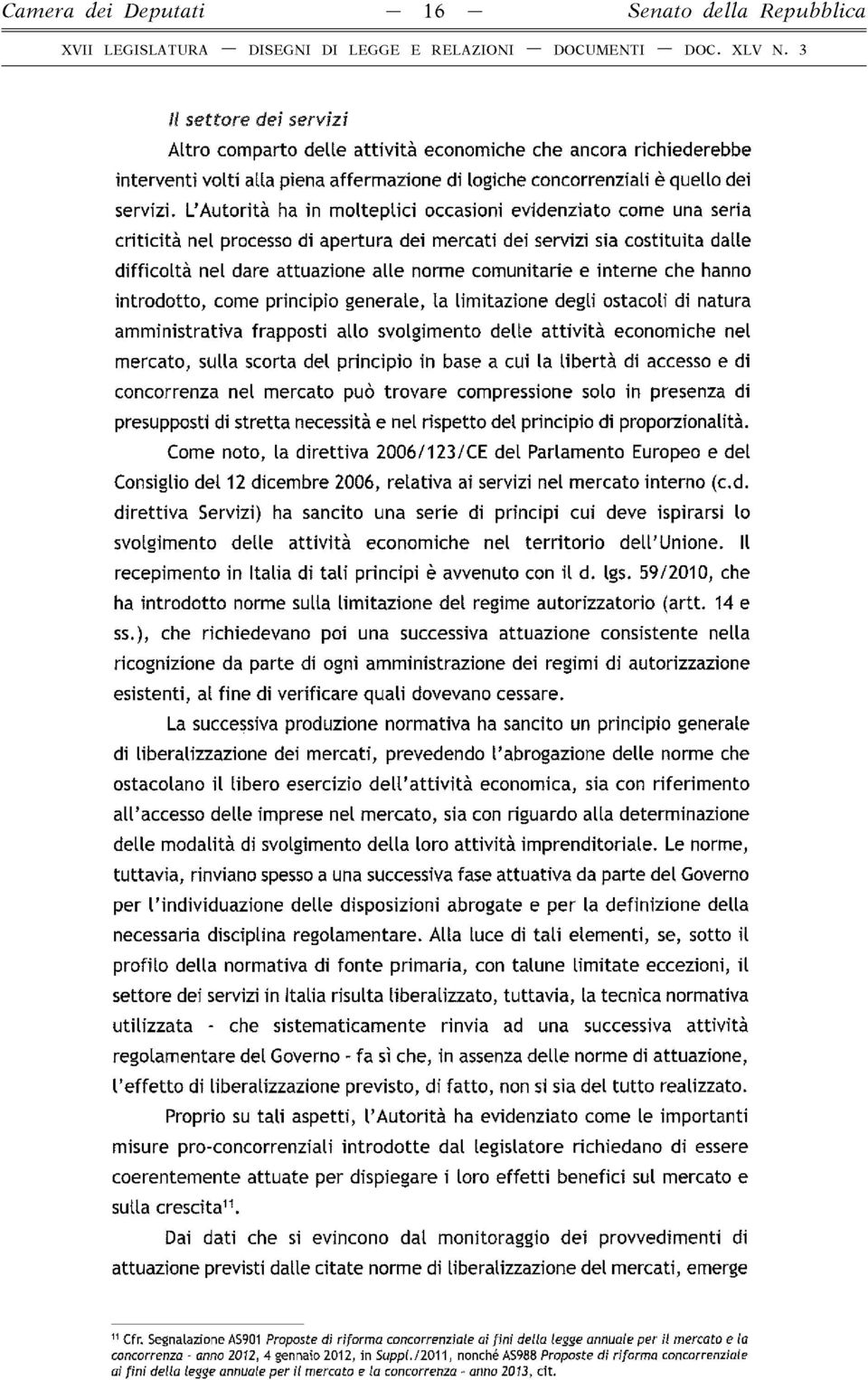 L Autorità ha in molteplici occasioni evidenziato come una seria criticità nel processo di apertura dei mercati dei servizi sia costituita dalle difficoltà nel dare attuazione alle norme comunitarie