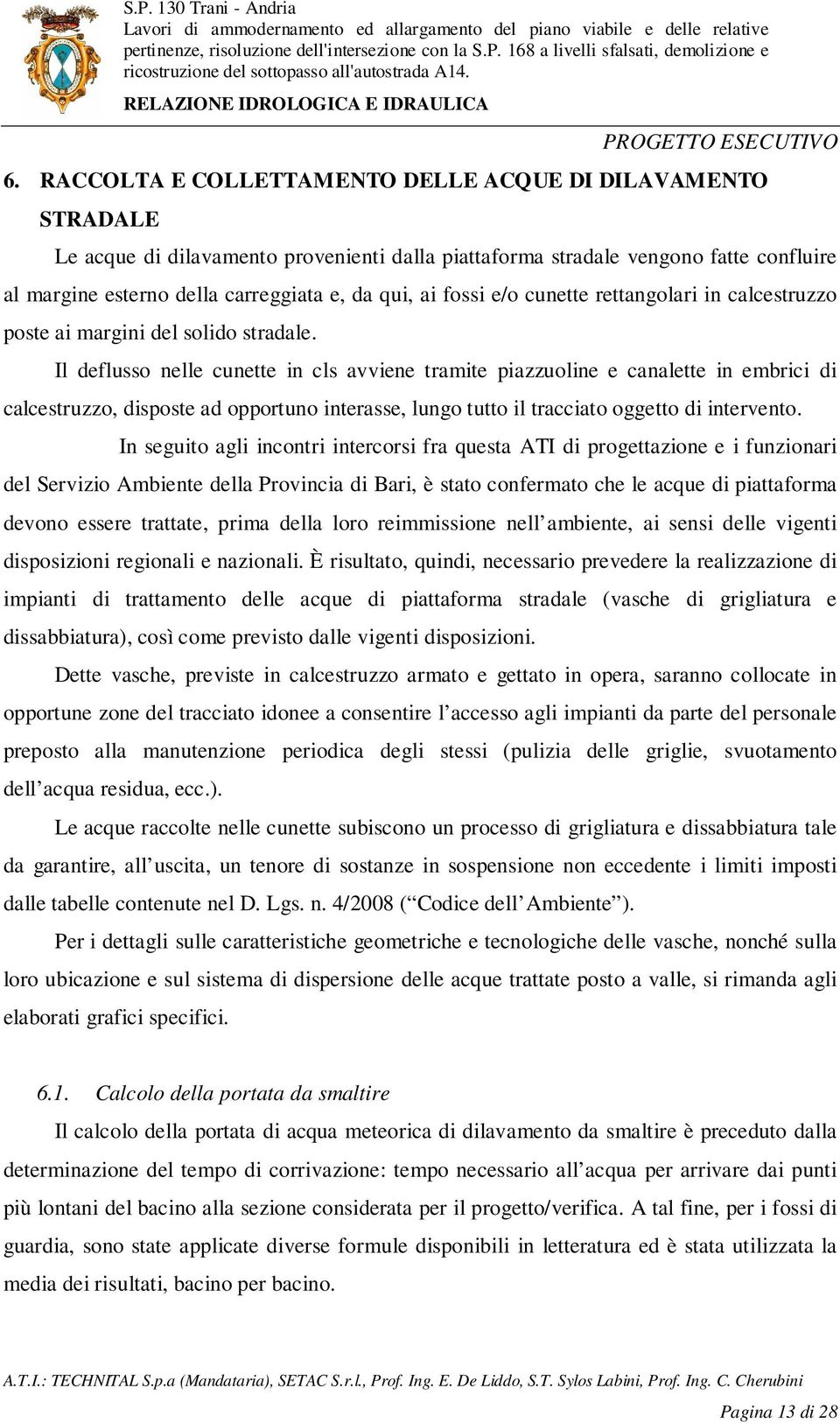 Il deflusso nelle cunette in cls avviene tramite piazzuoline e canalette in embrici di calcestruzzo, disposte ad opportuno interasse, lungo tutto il tracciato oggetto di intervento.