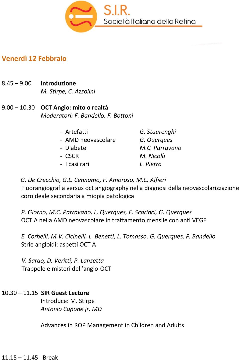 Giorno, M.C. Parravano, L. Querques, F. Scarinci, G. Querques OCT A nella AMD neovascolare in trattamento mensile con anti VEGF E. Corbelli, M.V. Cicinelli, L. Benetti, L. Tomasso, G. Querques, F. Bandello Strie angioidi: aspetti OCT A V.