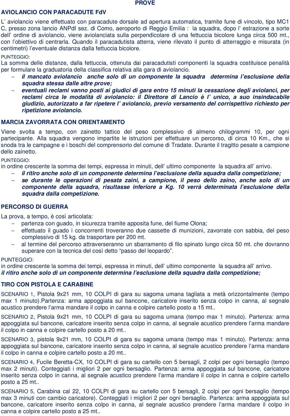 , con l obiettivo di centrarla. Quando il paracadutista atterra, viene rilevato il punto di atterraggio e misurata (in centimetri) l eventuale distanza dalla fettuccia bicolore.