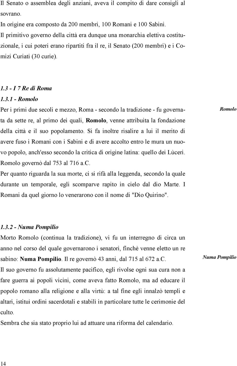 3.1 - Romolo Per i primi due secoli e mezzo, Roma - secondo la tradizione - fu governata da sette re, al primo dei quali, Romolo, venne attribuita la fondazione della città e il suo popolamento.