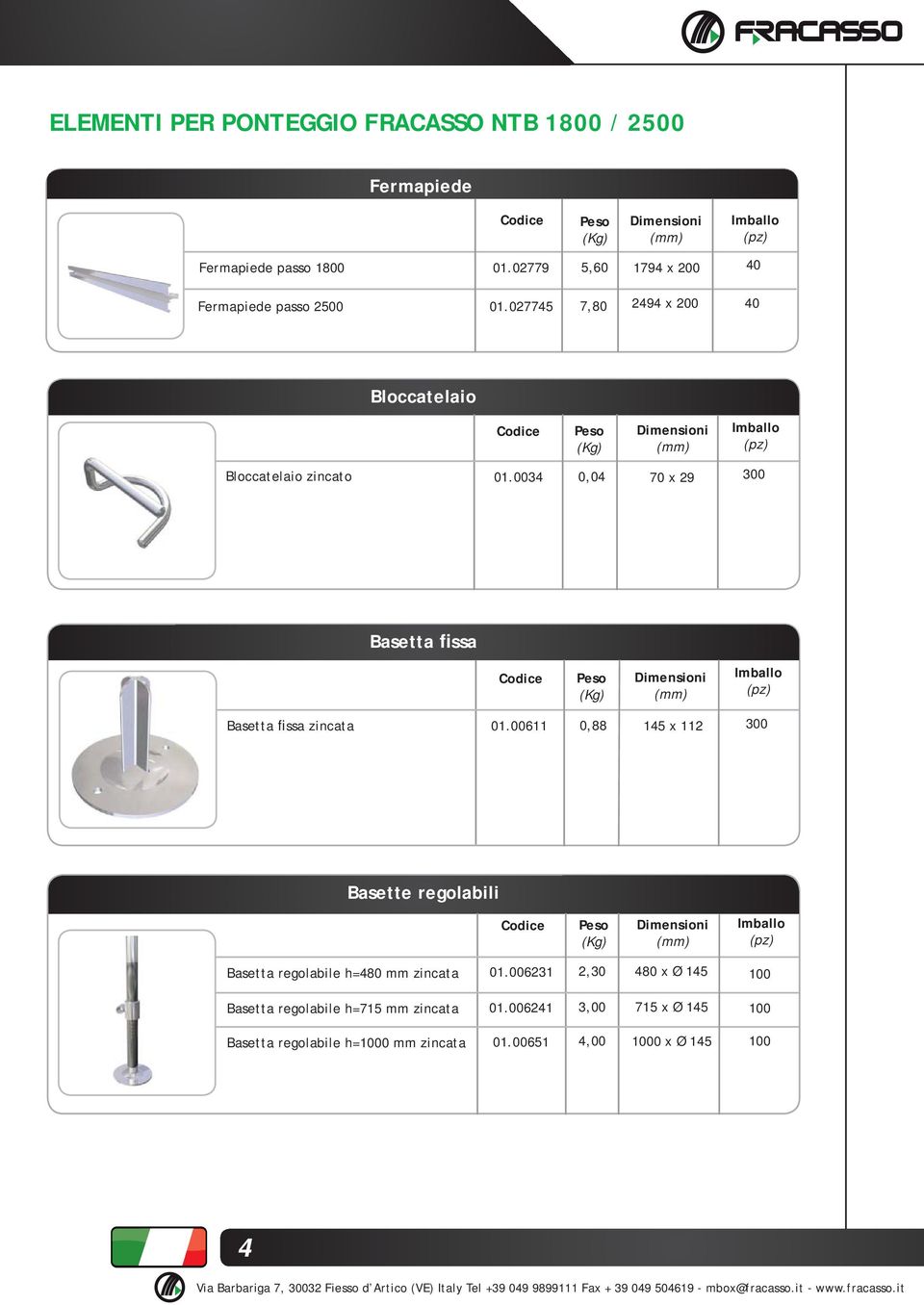 00611 0,88 145 x 112 300 Basette regolabili Basetta regolabile h=480 mm zincata 01.006231 2,30 480 x Ø 145 100 Basetta regolabile h=715 mm zincata 01.