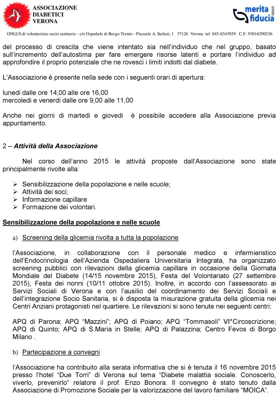 L Associazione è presente nella sede con i seguenti orari di apertura: lunedi dalle ore 14,00 alle ore 16,00 mercoledi e venerdi dalle ore 9,00 alle 11,00 Anche nei giorni di martedi e giovedi