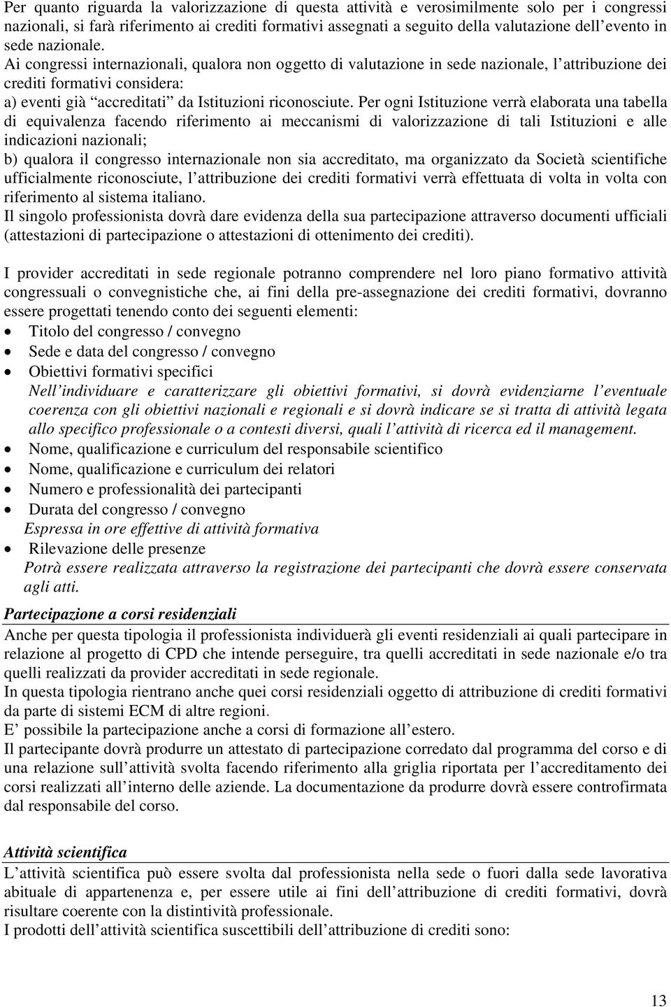 Ai congressi internazionali, qualora non oggetto di valutazione in sede nazionale, l attribuzione dei crediti formativi considera: a) eventi già accreditati da Istituzioni riconosciute.