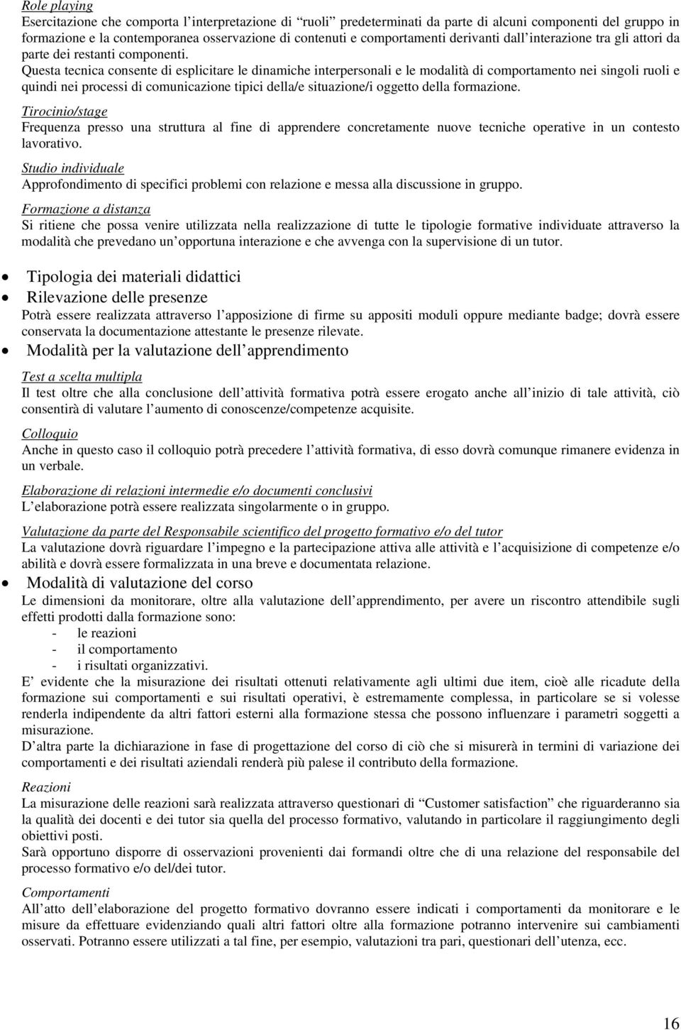 Questa tecnica consente di esplicitare le dinamiche interpersonali e le modalità di comportamento nei singoli ruoli e quindi nei processi di comunicazione tipici della/e situazione/i oggetto della