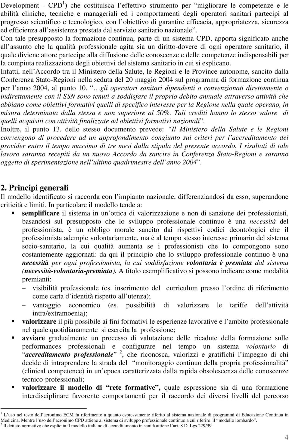 Con tale presupposto la formazione continua, parte di un sistema CPD, apporta significato anche all assunto che la qualità professionale agita sia un diritto-dovere di ogni operatore sanitario, il