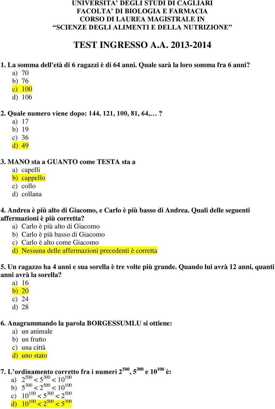 MANO sta a GUANTO come TESTA sta a a) capelli b) cappello c) collo d) collana 4. Andrea è più alto di Giacomo, e Carlo è più basso di Andrea. Quali delle seguenti affermazioni è più corretta?