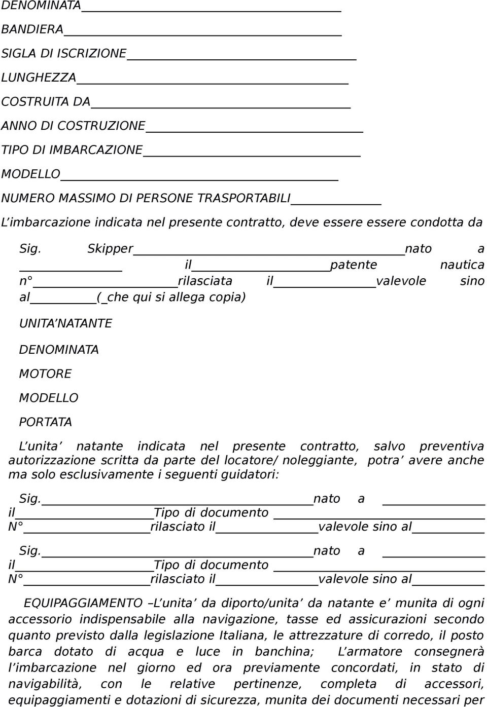 Skipper nato a il patente nautica n rilasciata il valevole sino al (_che qui si allega copia) UNITA NATANTE DENOMINATA MOTORE MODELLO PORTATA L unita natante indicata nel presente contratto, salvo