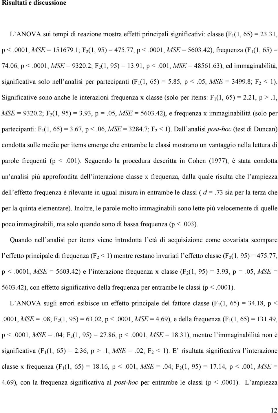 85, p <.05, MSE = 3499.8; F 2 < 1). Significative sono anche le interazioni frequenza x classe (solo per items: F 1 (1, 65) = 2.21, p >.1, MSE = 9320.2; F 2 (1, 95) = 3.93, p =.05, MSE = 5603.