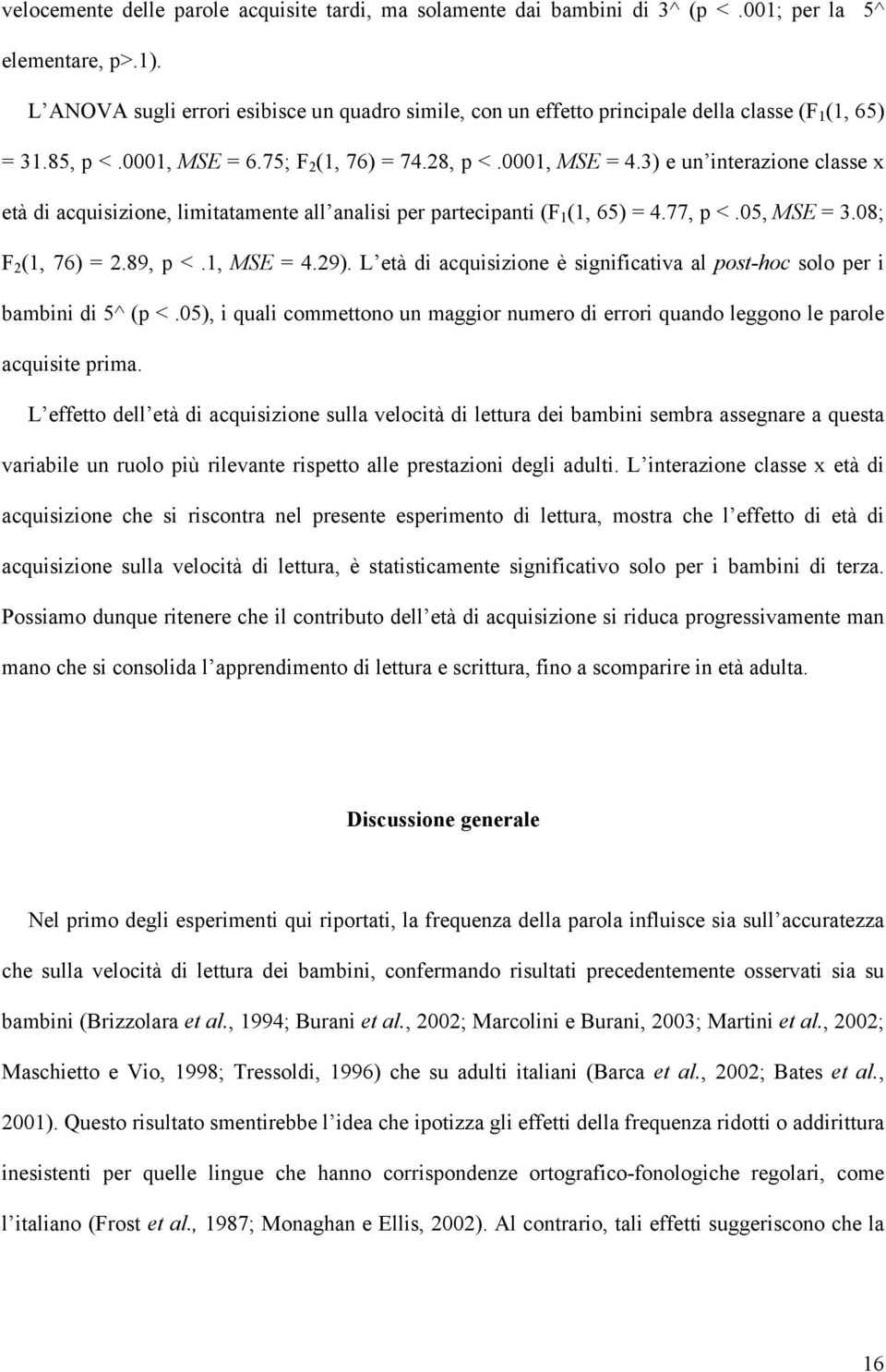 3) e un interazione classe x età di acquisizione, limitatamente all analisi per partecipanti (F 1 (1, 65) = 4.77, p <.05, MSE = 3.08; F 2 (1, 76) = 2.89, p <.1, MSE = 4.29).