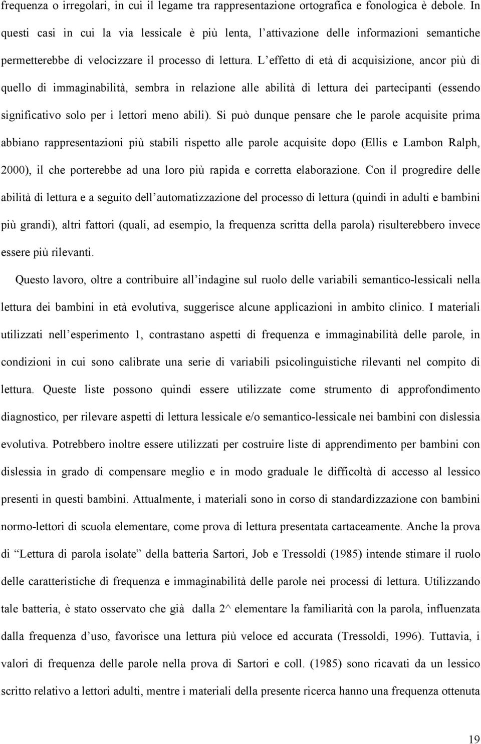 L effetto di età di acquisizione, ancor più di quello di immaginabilità, sembra in relazione alle abilità di lettura dei partecipanti (essendo significativo solo per i lettori meno abili).