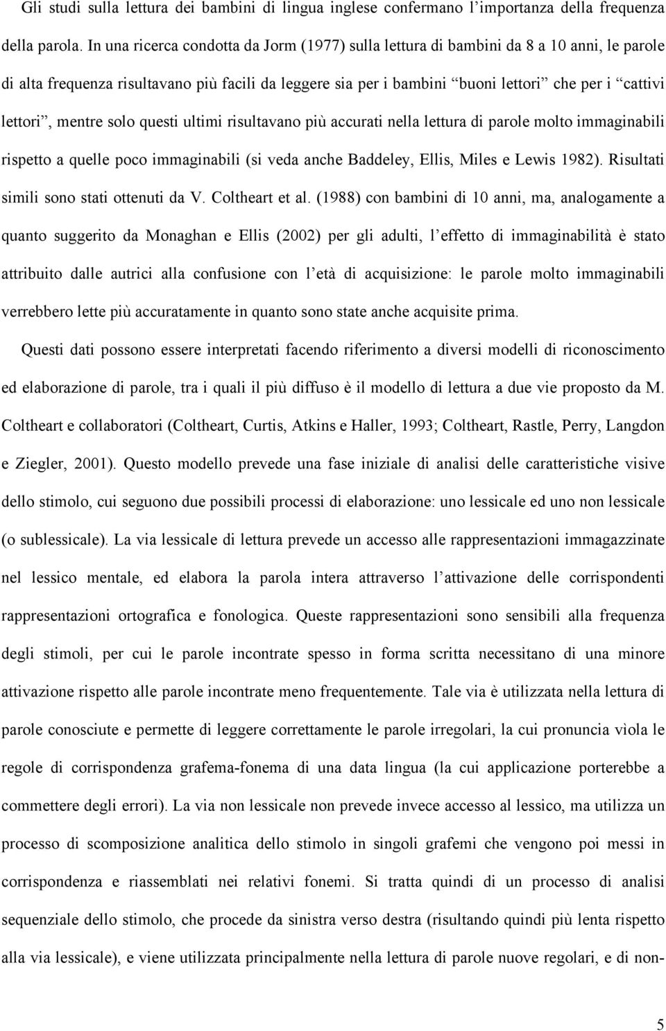 lettori, mentre solo questi ultimi risultavano più accurati nella lettura di parole molto immaginabili rispetto a quelle poco immaginabili (si veda anche Baddeley, Ellis, Miles e Lewis 1982).