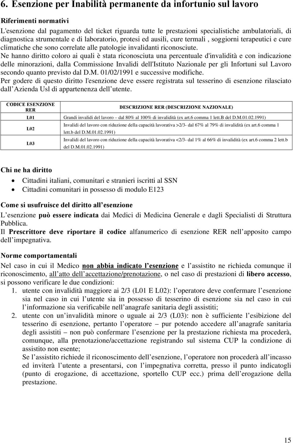 Ne hanno diritto coloro ai quali è stata riconosciuta una percentuale d'invalidità e con indicazione delle minorazioni, dalla Commissione Invalidi dell'istituto Nazionale per gli Infortuni sul Lavoro