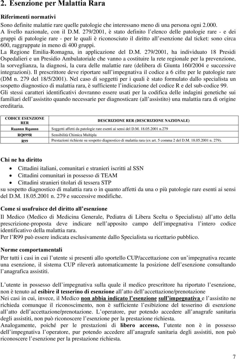 279/2001, è stato definito l elenco delle patologie rare - e dei gruppi di patologie rare - per le quali è riconosciuto il diritto all esenzione dal ticket: sono circa 600, raggruppate in meno di 400