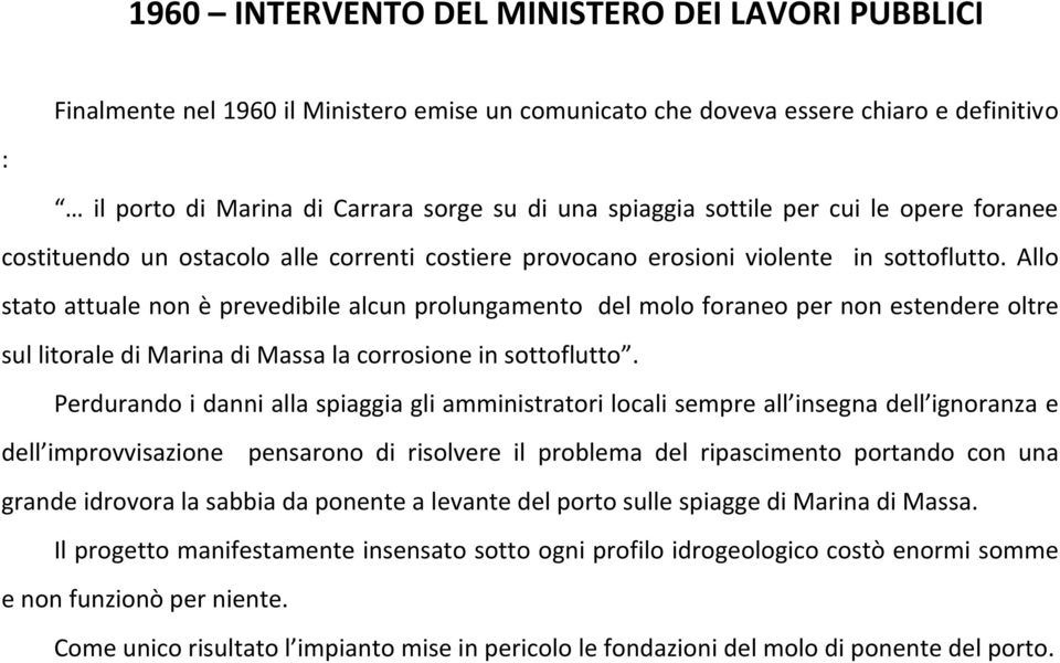 Allo stato attuale non è prevedibile alcun prolungamento del molo foraneo per non estendere oltre sul litorale di Marina di Massa la corrosione in sottoflutto.